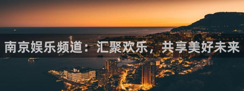 开丰娱乐地址：南京娱乐频道：汇聚欢乐，共享美好未来