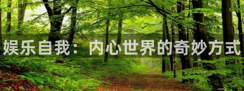 开丰娱乐：娱乐自我：内心世界的奇妙方式