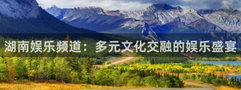 开丰娱乐地址：湖南娱乐频道：多元文化交融的娱乐盛宴